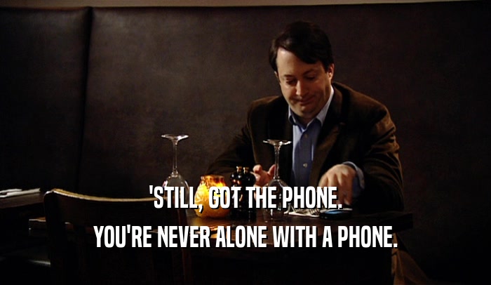 'STILL, GOT THE PHONE. YOU'RE NEVER ALONE WITH A PHONE. 