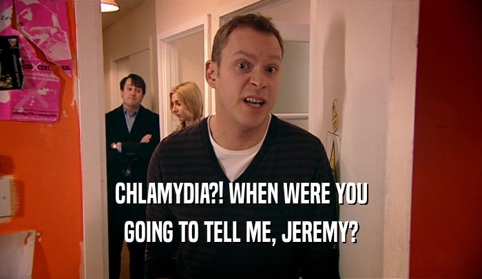 CHLAMYDIA?! WHEN WERE YOU GOING TO TELL ME, JEREMY? 