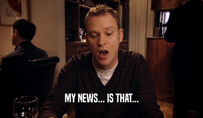 MY NEWS... IS THAT...  