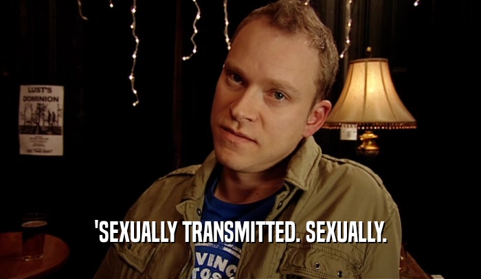'SEXUALLY TRANSMITTED. SEXUALLY.  
