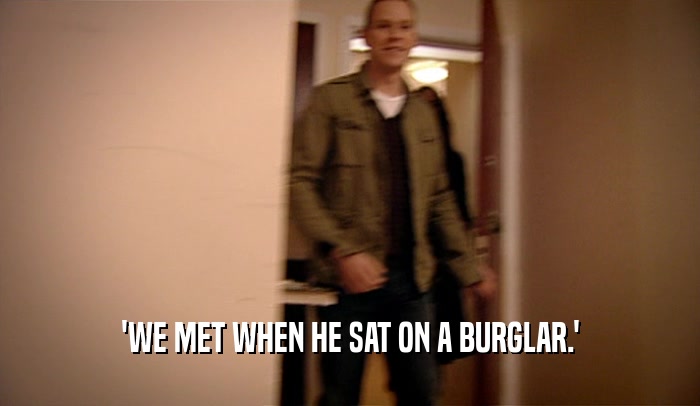 'WE MET WHEN HE SAT ON A BURGLAR.'  