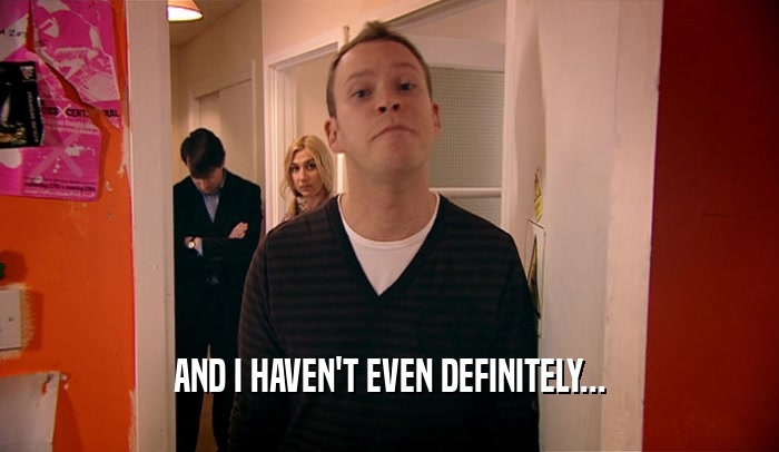 AND I HAVEN'T EVEN DEFINITELY...  