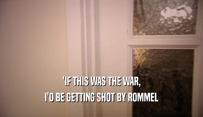 'IF THIS WAS THE WAR, I'D BE GETTING SHOT BY ROMMEL 