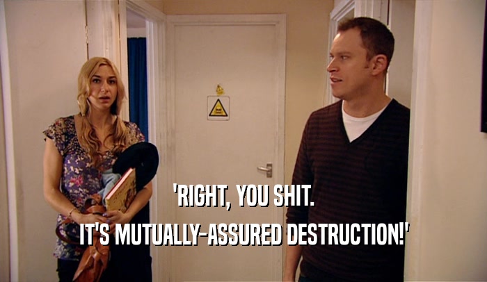 'RIGHT, YOU SHIT. IT'S MUTUALLY-ASSURED DESTRUCTION!' 
