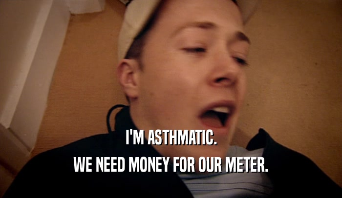 I'M ASTHMATIC. WE NEED MONEY FOR OUR METER. 