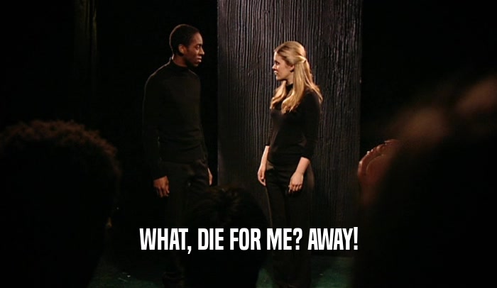 WHAT, DIE FOR ME? AWAY!  