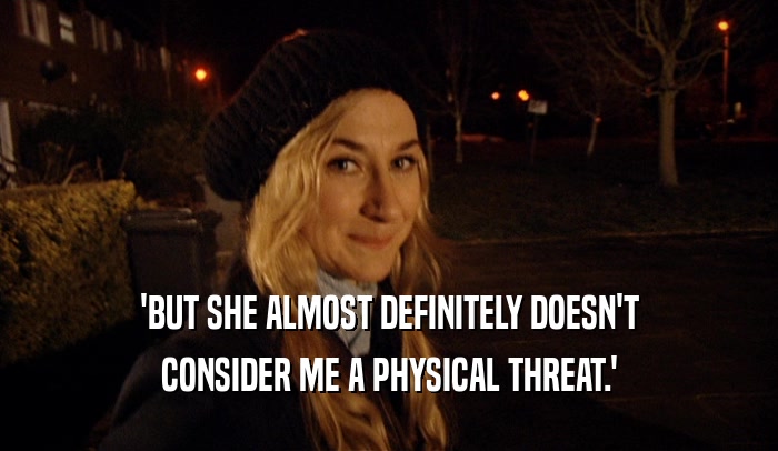 'BUT SHE ALMOST DEFINITELY DOESN'T CONSIDER ME A PHYSICAL THREAT.' 