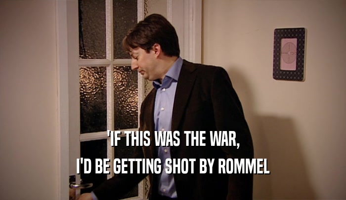 'IF THIS WAS THE WAR, I'D BE GETTING SHOT BY ROMMEL 