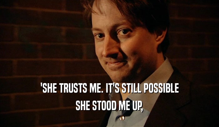 'SHE TRUSTS ME. IT'S STILL POSSIBLE SHE STOOD ME UP, 