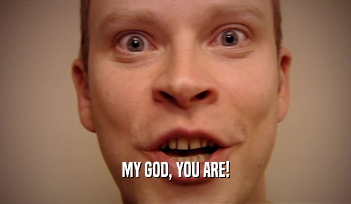 MY GOD, YOU ARE!  
