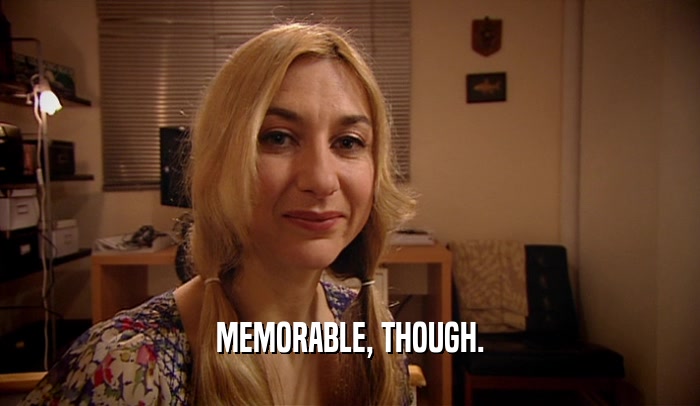 MEMORABLE, THOUGH.  