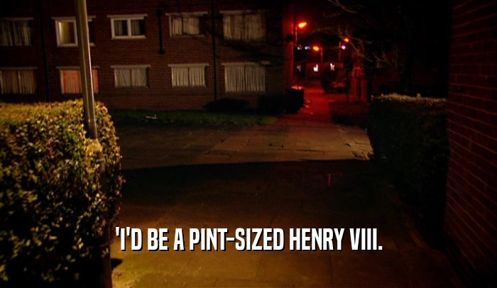 'I'D BE A PINT-SIZED HENRY VIII.  
