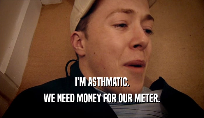 I'M ASTHMATIC. WE NEED MONEY FOR OUR METER. 