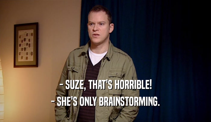 - SUZE, THAT'S HORRIBLE! - SHE'S ONLY BRAINSTORMING. 