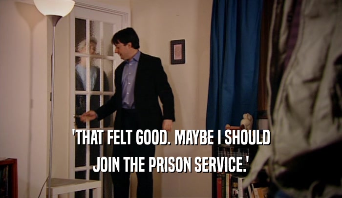 'THAT FELT GOOD. MAYBE I SHOULD JOIN THE PRISON SERVICE.' 