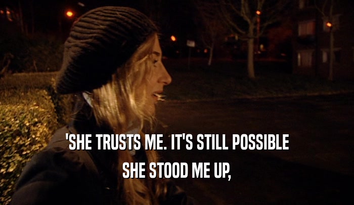 'SHE TRUSTS ME. IT'S STILL POSSIBLE SHE STOOD ME UP, 