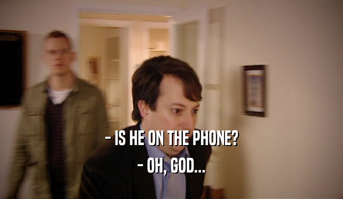 - IS HE ON THE PHONE? - OH, GOD... 
