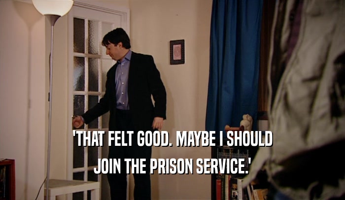 'THAT FELT GOOD. MAYBE I SHOULD JOIN THE PRISON SERVICE.' 