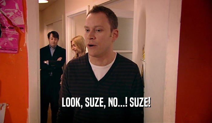 LOOK, SUZE, NO...! SUZE!  