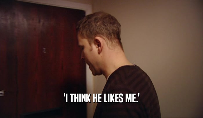 'I THINK HE LIKES ME.'  