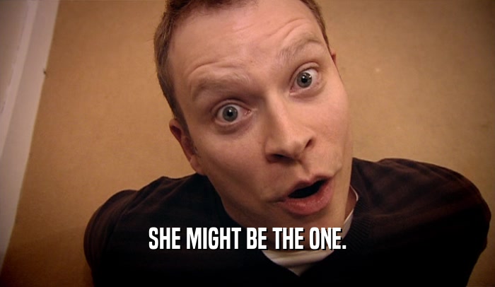 SHE MIGHT BE THE ONE.  