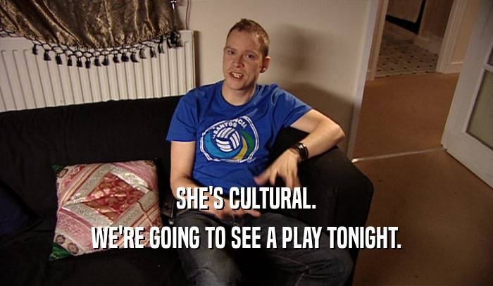 SHE'S CULTURAL. WE'RE GOING TO SEE A PLAY TONIGHT. 