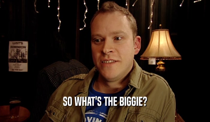 SO WHAT'S THE BIGGIE?  