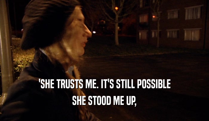 'SHE TRUSTS ME. IT'S STILL POSSIBLE SHE STOOD ME UP, 