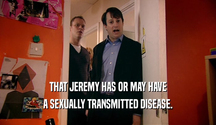 THAT JEREMY HAS OR MAY HAVE A SEXUALLY TRANSMITTED DISEASE. 