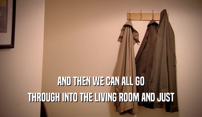 AND THEN WE CAN ALL GO THROUGH INTO THE LIVING ROOM AND JUST 
