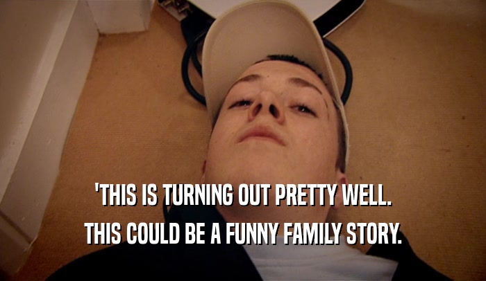 'THIS IS TURNING OUT PRETTY WELL. THIS COULD BE A FUNNY FAMILY STORY. 