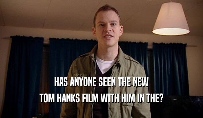 HAS ANYONE SEEN THE NEW TOM HANKS FILM WITH HIM IN THE? 