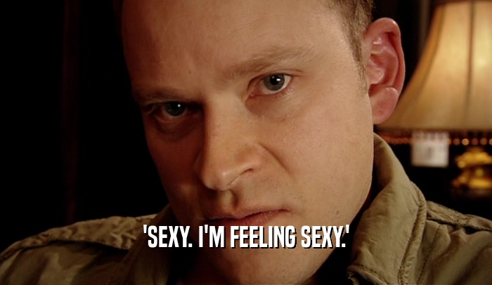 'SEXY. I'M FEELING SEXY.'  