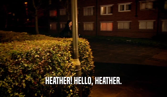 HEATHER! HELLO, HEATHER.  