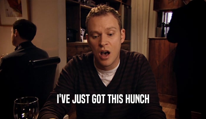 I'VE JUST GOT THIS HUNCH  