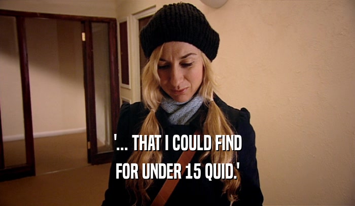 '... THAT I COULD FIND FOR UNDER 15 QUID.' 
