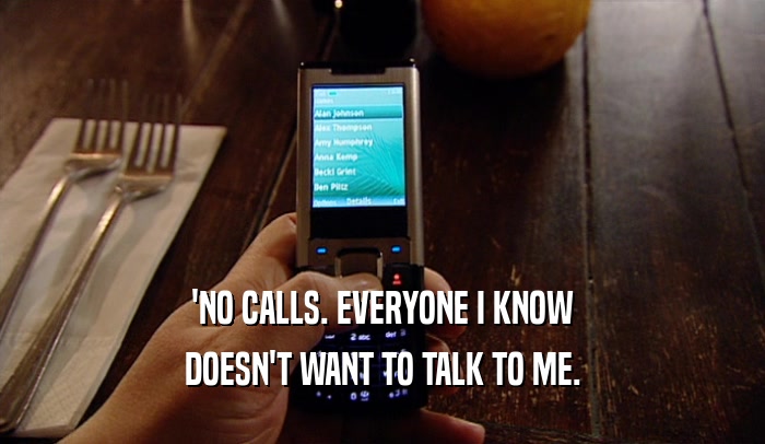 'NO CALLS. EVERYONE I KNOW DOESN'T WANT TO TALK TO ME. 