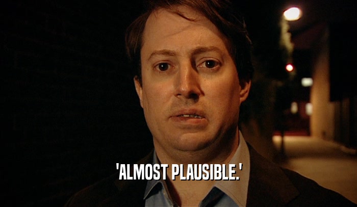 'ALMOST PLAUSIBLE.'  