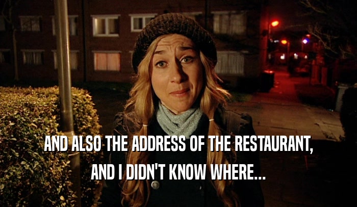 AND ALSO THE ADDRESS OF THE RESTAURANT, AND I DIDN'T KNOW WHERE... 
