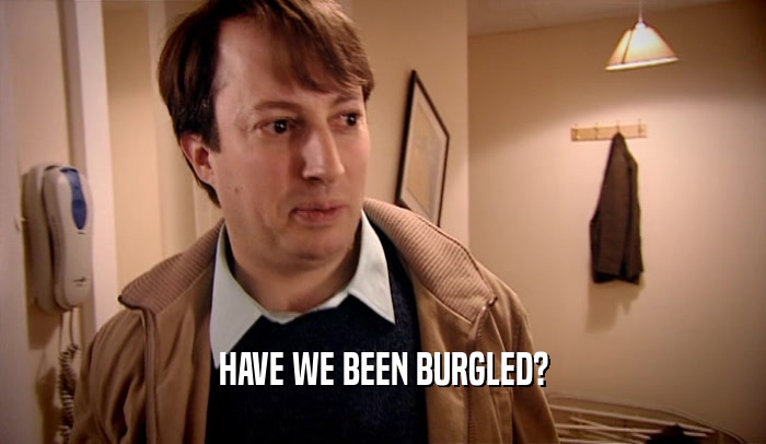 HAVE WE BEEN BURGLED?  