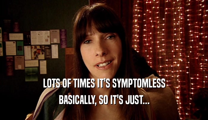 LOTS OF TIMES IT'S SYMPTOMLESS BASICALLY, SO IT'S JUST... 