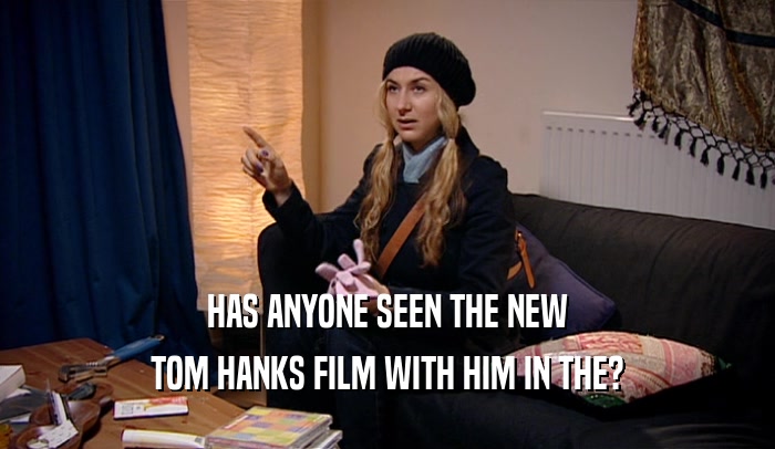 HAS ANYONE SEEN THE NEW TOM HANKS FILM WITH HIM IN THE? 