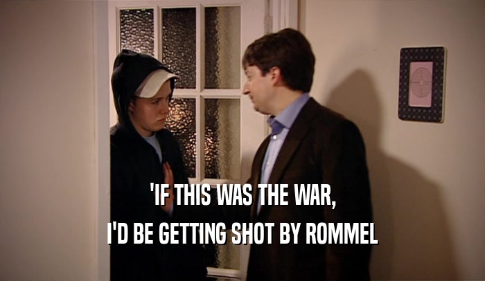 'IF THIS WAS THE WAR, I'D BE GETTING SHOT BY ROMMEL 
