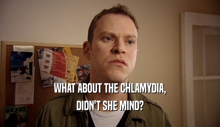 WHAT ABOUT THE CHLAMYDIA, DIDN'T SHE MIND? 