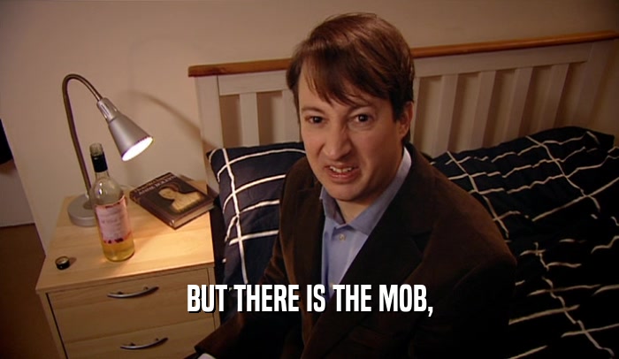 BUT THERE IS THE MOB,  