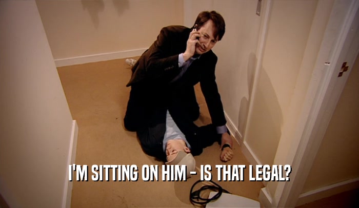 I'M SITTING ON HIM - IS THAT LEGAL?  