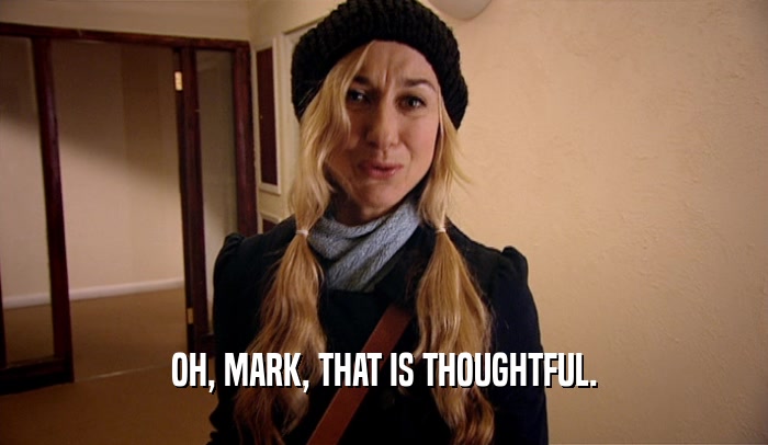 OH, MARK, THAT IS THOUGHTFUL.  