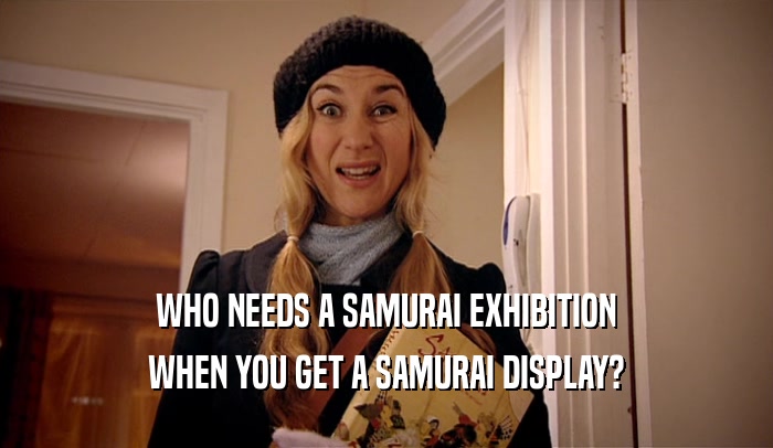 WHO NEEDS A SAMURAI EXHIBITION
 WHEN YOU GET A SAMURAI DISPLAY?
 