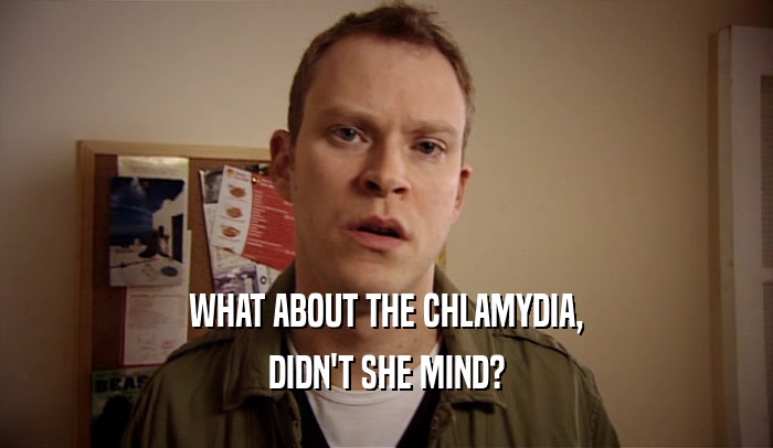 WHAT ABOUT THE CHLAMYDIA, DIDN'T SHE MIND? 