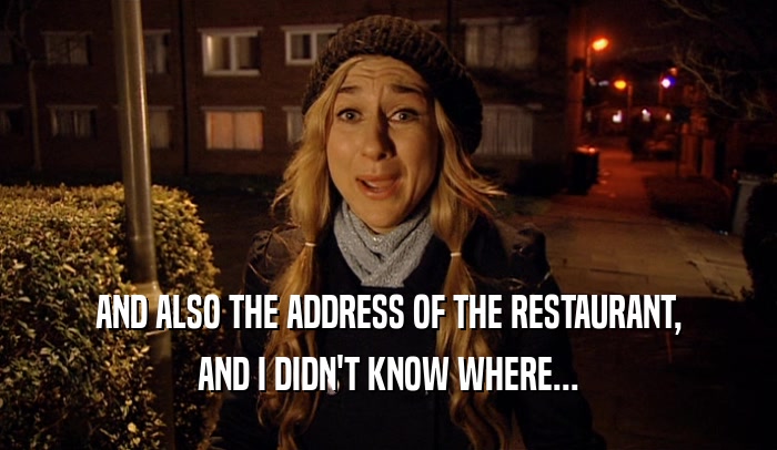 AND ALSO THE ADDRESS OF THE RESTAURANT, AND I DIDN'T KNOW WHERE... 